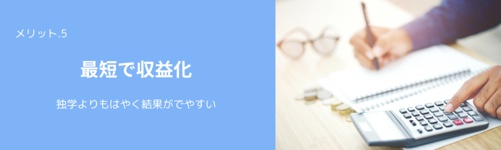 メリット.5
最短で収益化
独学よりもはやく結果がでやすい