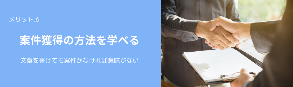 メリット.６
案件獲得の方法を学べる
文章を書けても案件がなければ意味がない