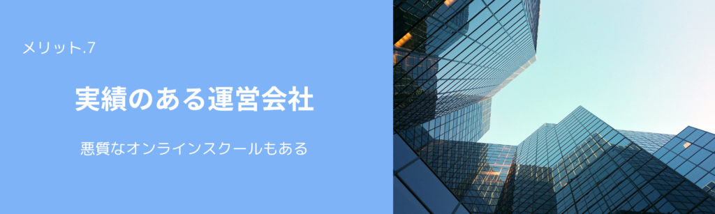 メリット.7
実績のある運営会社
悪質なオンラインスクールもある