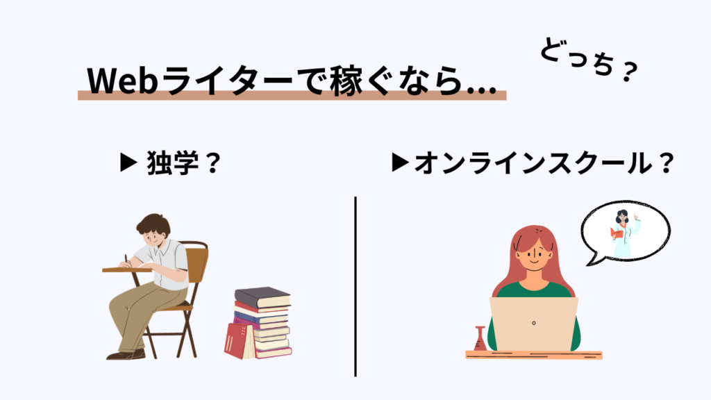 Webライターで稼ぐなら...
独学？オンラインスクール？