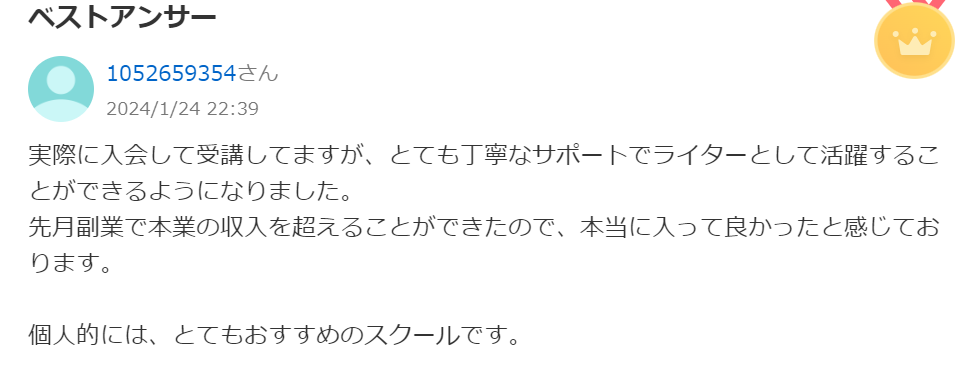 実際に入会して受講してますが、とても丁寧なサポートでライターとして活躍することができるようになりました。
先月副業で本業の収入を超えることができたので、本当に入って良かったと感じております。
個人的には、とてもおすすめのスクールです。